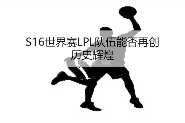S16世界赛LPL队伍能否再创历史辉煌（JS ESPORTS）