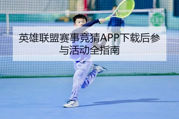 英雄联盟赛事竞猜APP下载后参与活动全指南