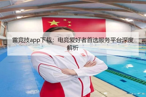 雷竞技app下载：电竞爱好者首选服务平台深度解析（JS ESPORTS）
